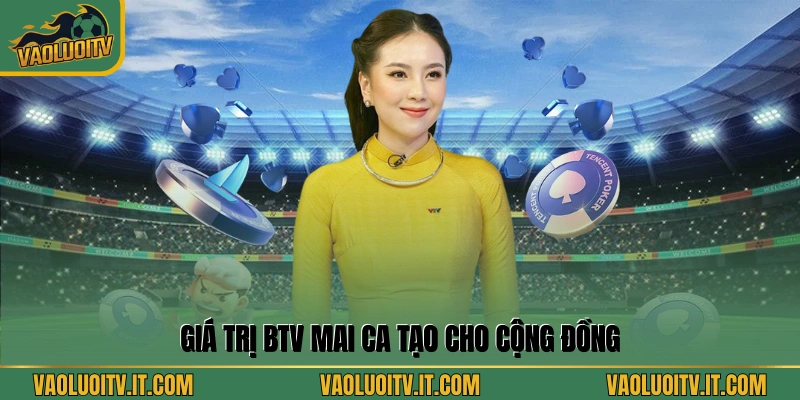 Giá trị BTV Mai Ca tạo cho cộng đồng