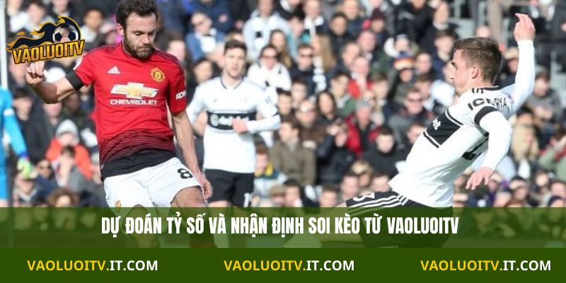 Dự đoán tỷ số và nhận định soi kèo từ Vaoluoitv